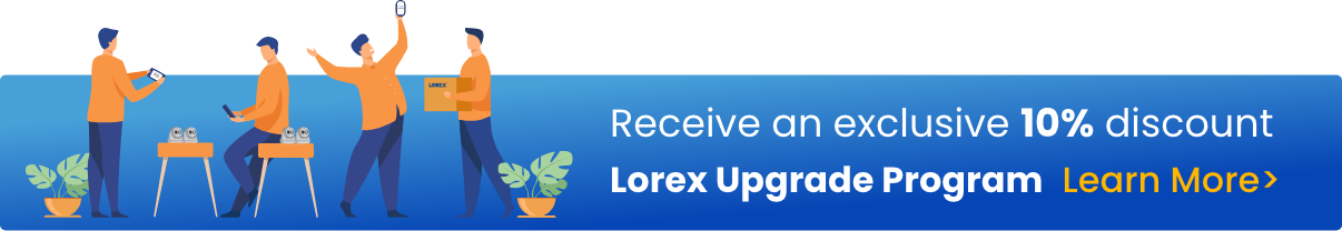 Receive an exclusive 10% discount with Lorex Upgrade Program. Click here to learn more.
